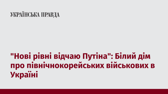 ''Нові рівні відчаю Путіна'': Білий дім про північнокорейських військових в Україні