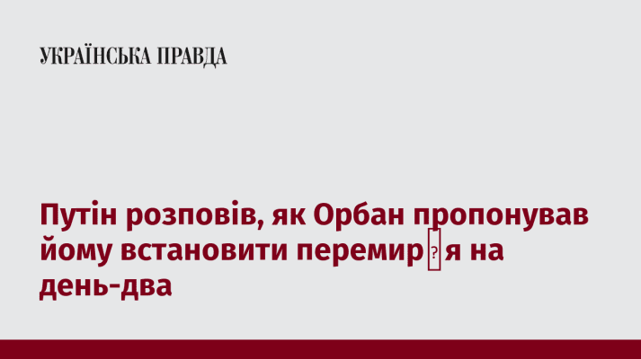 Путін розповів, як Орбан пропонував йому встановити перемир′я на день-два