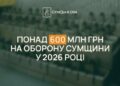 Сумщина посилює оборону: 605 млн грн на підтримку наших військових у 2026 році